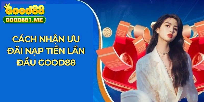 Cách nhận ưu đãi nạp tiền lần đầu Good88