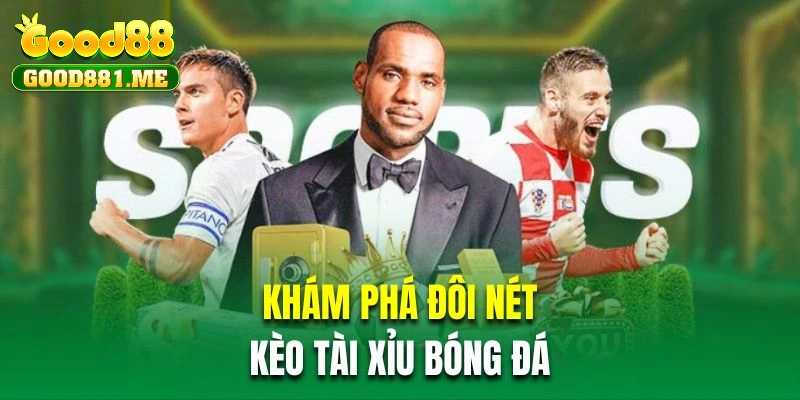 Khám phá khái quát về kèo tài xỉu bóng đá