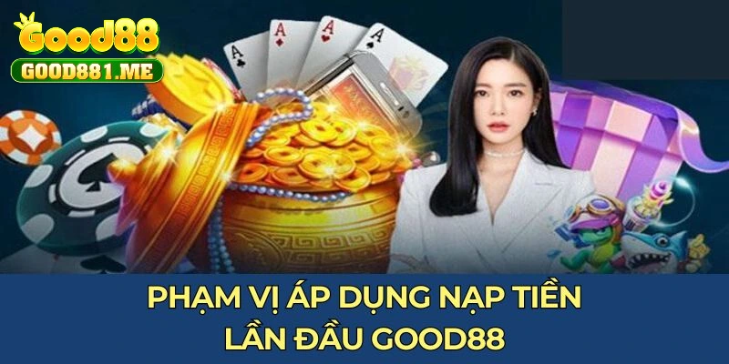 Phạm vị áp dụng nạp tiền lần đầu Good88