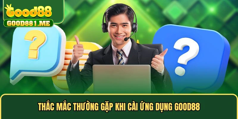 Thắc mắc thường gặp khi tải app Good88